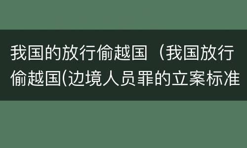 我国的放行偷越国（我国放行偷越国(边境人员罪的立案标准是怎么规定）