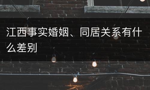 江西事实婚姻、同居关系有什么差别