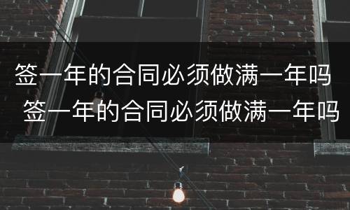 签一年的合同必须做满一年吗 签一年的合同必须做满一年吗