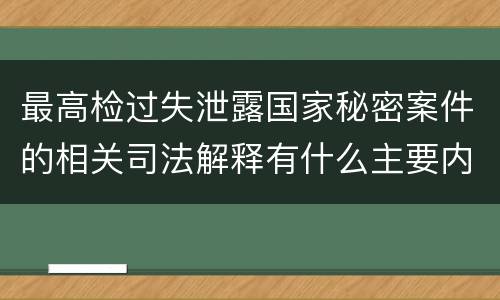 最高检过失泄露国家秘密案件的相关司法解释有什么主要内容