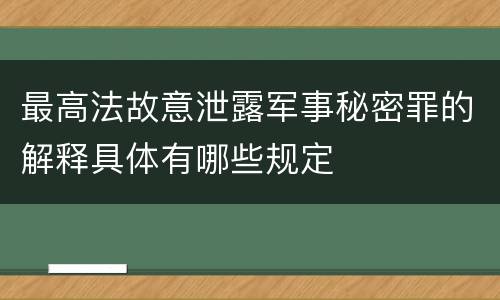 最高法故意泄露军事秘密罪的解释具体有哪些规定