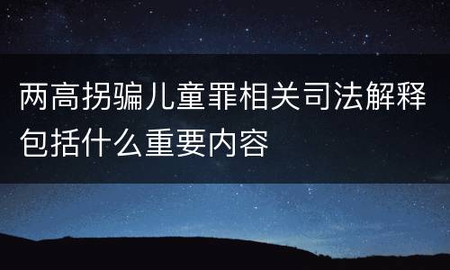 两高拐骗儿童罪相关司法解释包括什么重要内容