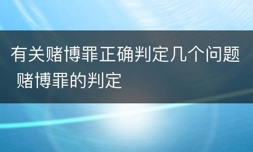 有关赌博罪正确判定几个问题 赌博罪的判定