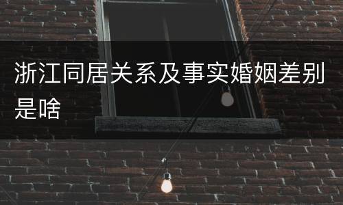 浙江同居关系及事实婚姻差别是啥
