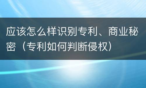 应该怎么样识别专利、商业秘密（专利如何判断侵权）