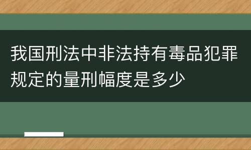我国刑法中非法持有毒品犯罪规定的量刑幅度是多少
