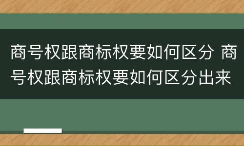 商号权跟商标权要如何区分 商号权跟商标权要如何区分出来