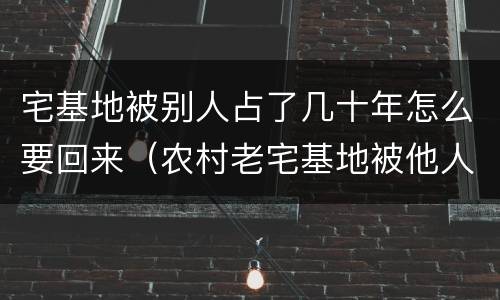 宅基地被别人占了几十年怎么要回来（农村老宅基地被他人霸占,还能拿回来吗）