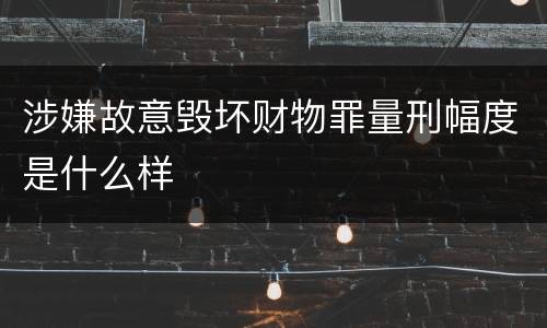 涉嫌故意毁坏财物罪量刑幅度是什么样