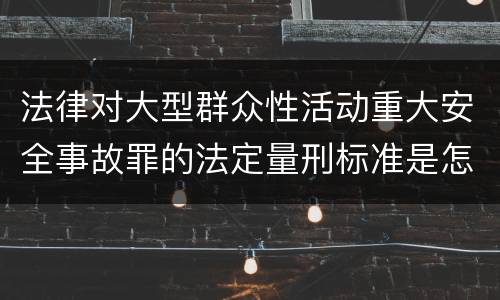 法律对大型群众性活动重大安全事故罪的法定量刑标准是怎样的