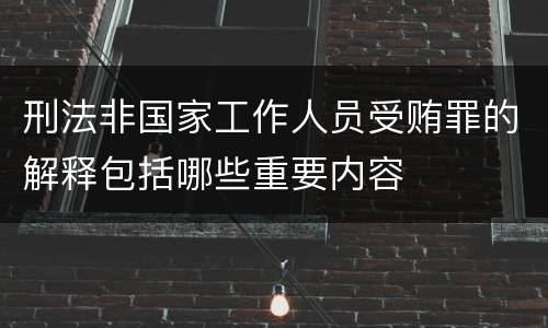 刑法非国家工作人员受贿罪的解释包括哪些重要内容