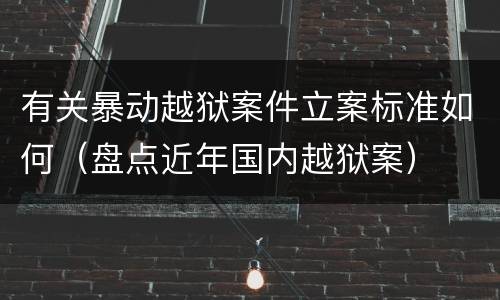 有关暴动越狱案件立案标准如何（盘点近年国内越狱案）