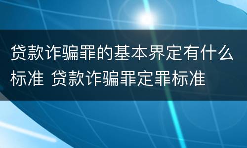 贷款诈骗罪的基本界定有什么标准 贷款诈骗罪定罪标准