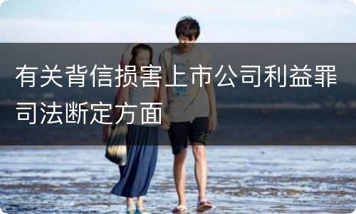 有关背信损害上市公司利益罪司法断定方面