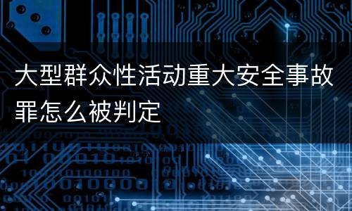 大型群众性活动重大安全事故罪怎么被判定