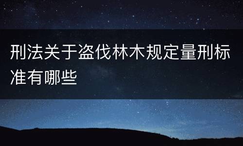 刑法关于盗伐林木规定量刑标准有哪些