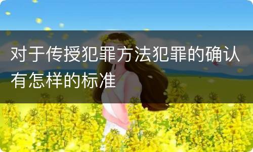 对于传授犯罪方法犯罪的确认有怎样的标准