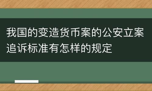 我国的变造货币案的公安立案追诉标准有怎样的规定