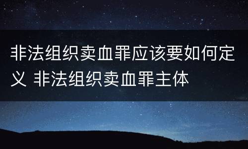 非法组织卖血罪应该要如何定义 非法组织卖血罪主体