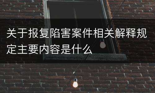 关于报复陷害案件相关解释规定主要内容是什么
