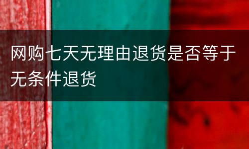 网购七天无理由退货是否等于无条件退货