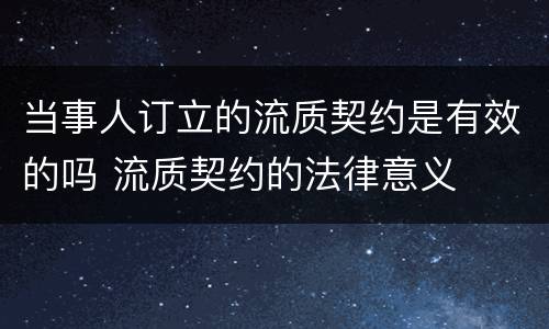 当事人订立的流质契约是有效的吗 流质契约的法律意义