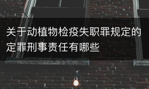 关于动植物检疫失职罪规定的定罪刑事责任有哪些