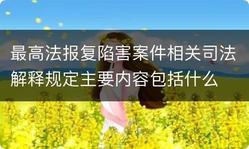 最高法报复陷害案件相关司法解释规定主要内容包括什么