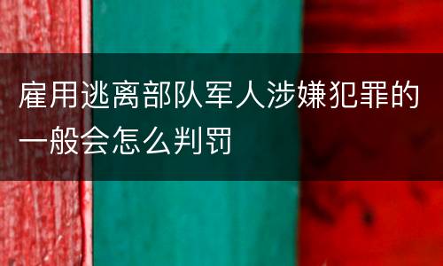 雇用逃离部队军人涉嫌犯罪的一般会怎么判罚