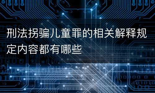 刑法拐骗儿童罪的相关解释规定内容都有哪些