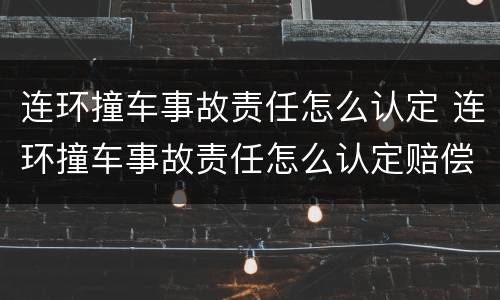 连环撞车事故责任怎么认定 连环撞车事故责任怎么认定赔偿