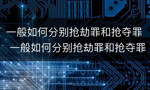 一般如何分别抢劫罪和抢夺罪 一般如何分别抢劫罪和抢夺罪呢