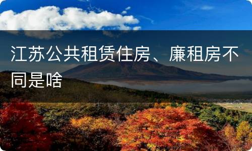 江苏公共租赁住房、廉租房不同是啥