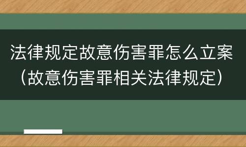 法律规定故意伤害罪怎么立案（故意伤害罪相关法律规定）