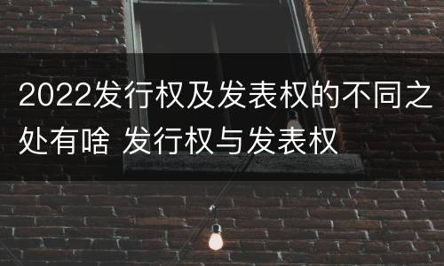 2022发行权及发表权的不同之处有啥 发行权与发表权
