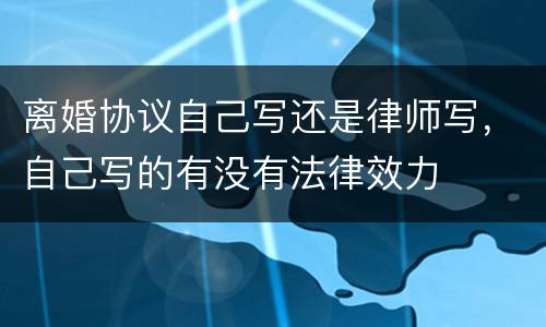 离婚协议自己写还是律师写，自己写的有没有法律效力