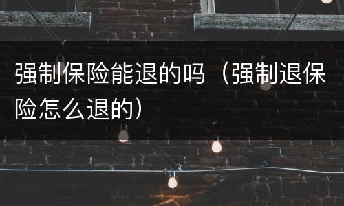 强制保险能退的吗（强制退保险怎么退的）