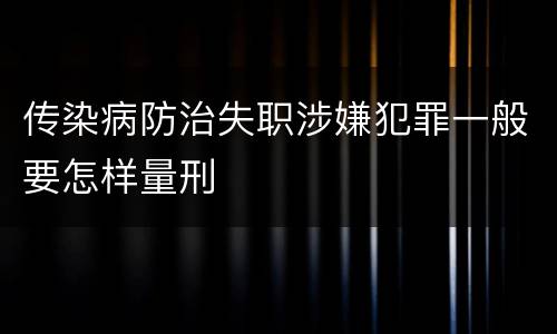 传染病防治失职涉嫌犯罪一般要怎样量刑