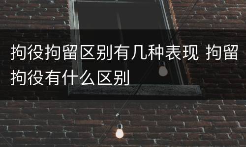 拘役拘留区别有几种表现 拘留拘役有什么区别