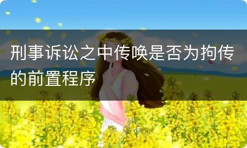刑事诉讼之中传唤是否为拘传的前置程序