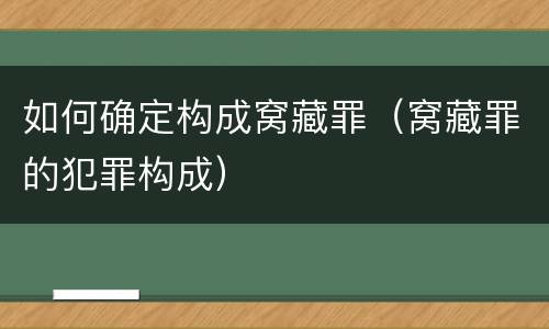 如何确定构成窝藏罪（窝藏罪的犯罪构成）