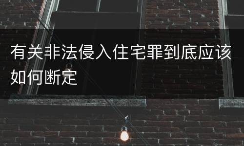 有关非法侵入住宅罪到底应该如何断定