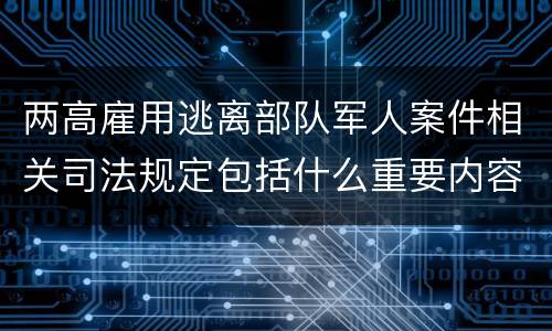 两高雇用逃离部队军人案件相关司法规定包括什么重要内容