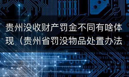 贵州没收财产罚金不同有啥体现（贵州省罚没物品处置办法）