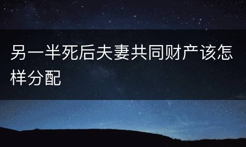 另一半死后夫妻共同财产该怎样分配