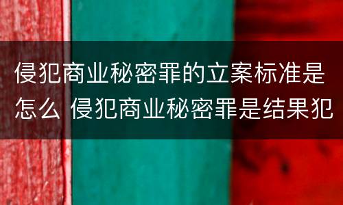 侵犯商业秘密罪的立案标准是怎么 侵犯商业秘密罪是结果犯吗