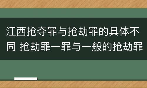 江西抢夺罪与抢劫罪的具体不同 抢劫罪一罪与一般的抢劫罪区别