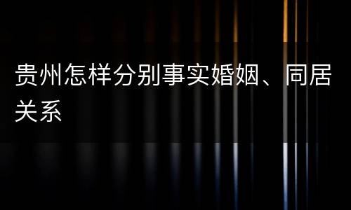 贵州怎样分别事实婚姻、同居关系