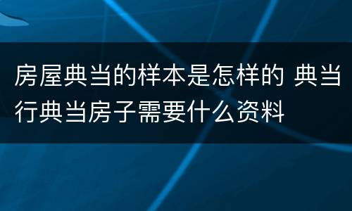 房屋典当的样本是怎样的 典当行典当房子需要什么资料