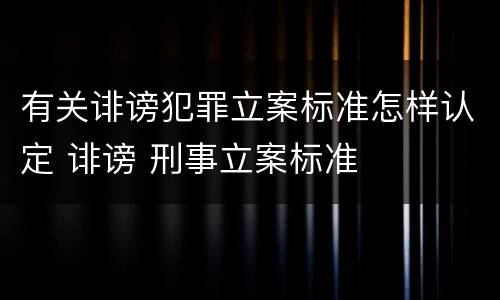 有关诽谤犯罪立案标准怎样认定 诽谤 刑事立案标准